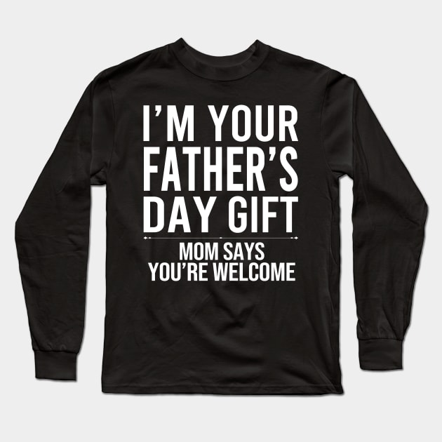 I'm Your Father's Day Gift Mom Says You're Welcome Long Sleeve T-Shirt by DragonTees